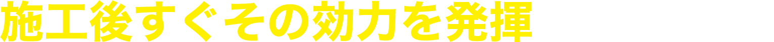 施工後すぐその効力を発揮し始めます。