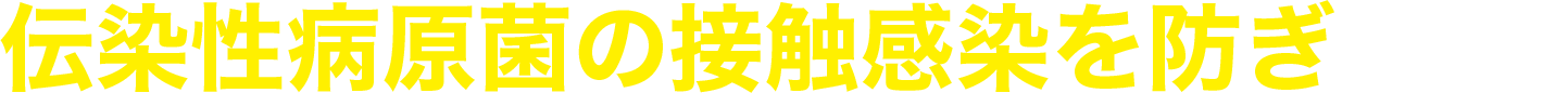 伝染性病原菌の接触感染を防ぎます。